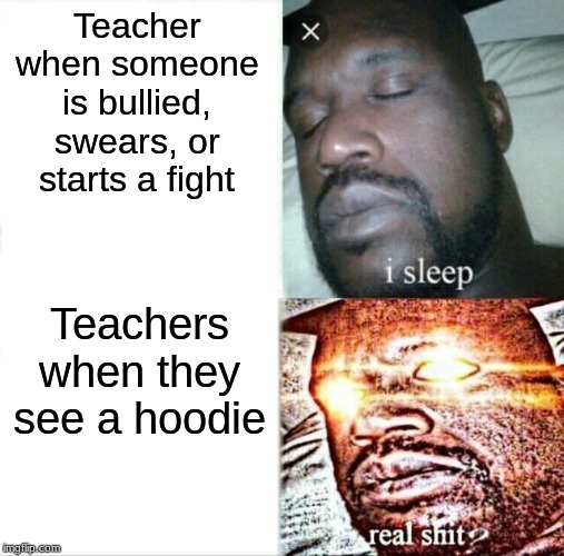 Sleeping Shaq | Teacher when someone is bullied, swears, or starts a fight; Teachers when they see a hoodie | image tagged in memes,sleeping shaq | made w/ Imgflip meme maker