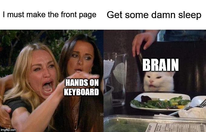 Woman Yelling At Cat Meme | I must make the front page Get some damn sleep BRAIN HANDS ON KEYBOARD | image tagged in memes,woman yelling at cat | made w/ Imgflip meme maker
