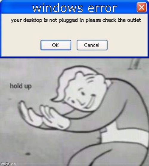 windows error; your desktop is not plugged in please check the outlet | image tagged in fallout hold up,blank error box | made w/ Imgflip meme maker