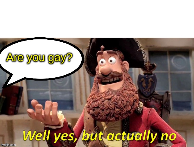 Well Yes, But Actually No Meme | Are you gay? | image tagged in memes,well yes but actually no | made w/ Imgflip meme maker