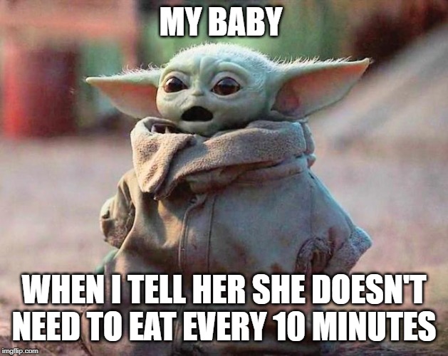 Surprised Baby Yoda | MY BABY; WHEN I TELL HER SHE DOESN'T NEED TO EAT EVERY 10 MINUTES | image tagged in surprised baby yoda | made w/ Imgflip meme maker