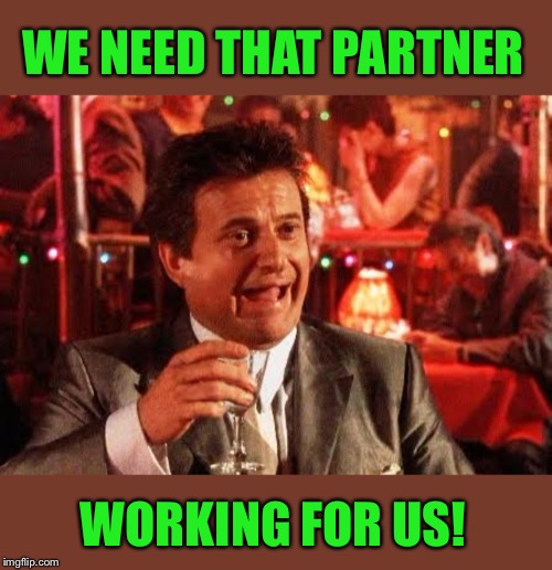 Joe Pesci Goodfellas | WE NEED THAT PARTNER WORKING FOR US! | image tagged in joe pesci goodfellas | made w/ Imgflip meme maker