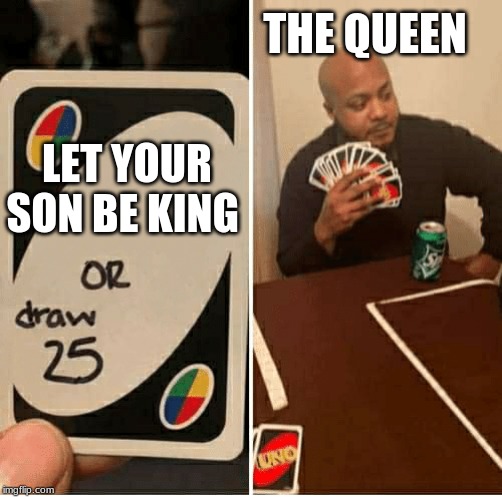 UNO Draw 25 Cards | THE QUEEN; LET YOUR SON BE KING | image tagged in draw 25 | made w/ Imgflip meme maker