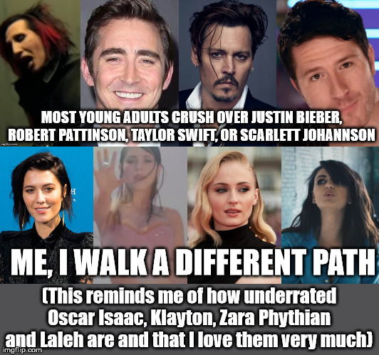 Celebrities Meme | MOST YOUNG ADULTS CRUSH OVER JUSTIN BIEBER, ROBERT PATTINSON, TAYLOR SWIFT, OR SCARLETT JOHANNSON; ME, I WALK A DIFFERENT PATH; (This reminds me of how underrated Oscar Isaac, Klayton, Zara Phythian and Laleh are and that I love them very much) | image tagged in marilyn manson,lee pace,mary elizabeth winstead,kimbra,underrated,celebrity crushes | made w/ Imgflip meme maker