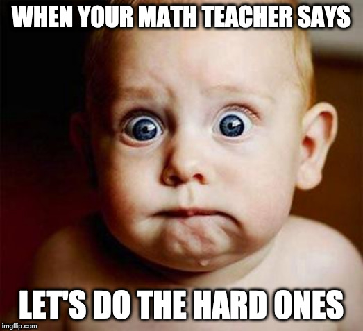 scared baby | WHEN YOUR MATH TEACHER SAYS; LET'S DO THE HARD ONES | image tagged in scared baby | made w/ Imgflip meme maker