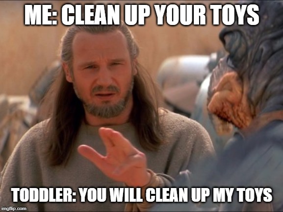 jedi mind tricks | ME: CLEAN UP YOUR TOYS; TODDLER: YOU WILL CLEAN UP MY TOYS | image tagged in jedi mind tricks | made w/ Imgflip meme maker