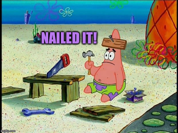 Patrick  | NAILED IT! | image tagged in patrick | made w/ Imgflip meme maker