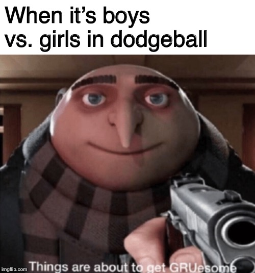 grusome | When it’s boys vs. girls in dodgeball | image tagged in grusome | made w/ Imgflip meme maker
