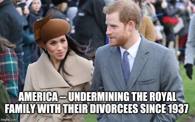 Prince Harry and Meghan Markle | AMERICA -- UNDERMINING THE ROYAL FAMILY WITH THEIR DIVORCEES SINCE 1937 | image tagged in prince harry and meghan markle | made w/ Imgflip meme maker