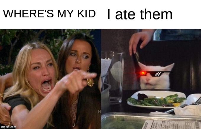 Woman Yelling At Cat Meme | WHERE'S MY KID; I ate them | image tagged in memes,woman yelling at cat | made w/ Imgflip meme maker