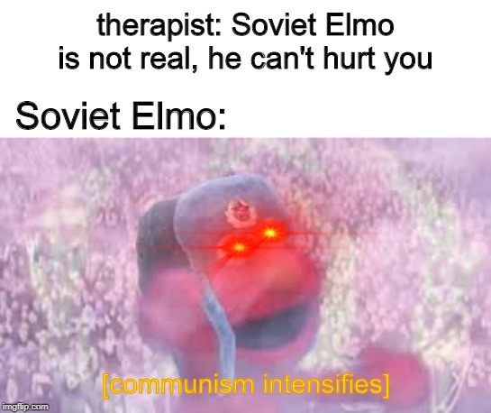 therapist: Soviet Elmo is not real, he can't hurt you; Soviet Elmo:; [communism intensifies] | image tagged in soviet,elmo,communism | made w/ Imgflip meme maker