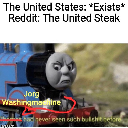 Thomas has  never seen such bullshit before | The United States: *Exists*
Reddit: The United Steak; Jorg Washingmachine | image tagged in thomas has never seen such bullshit before | made w/ Imgflip meme maker
