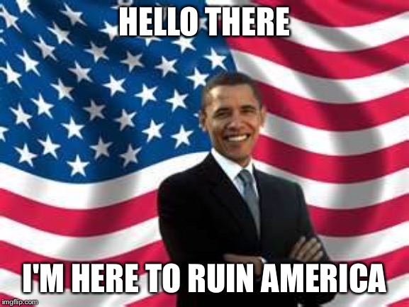 Obama | HELLO THERE; I'M HERE TO RUIN AMERICA | image tagged in memes,obama | made w/ Imgflip meme maker