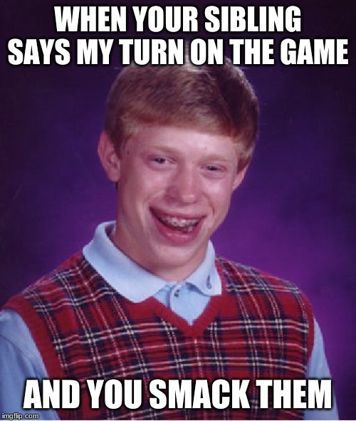 Bad Luck Brian Meme | WHEN YOUR SIBLING SAYS MY TURN ON THE GAME; AND YOU SMACK THEM | image tagged in memes,bad luck brian | made w/ Imgflip meme maker
