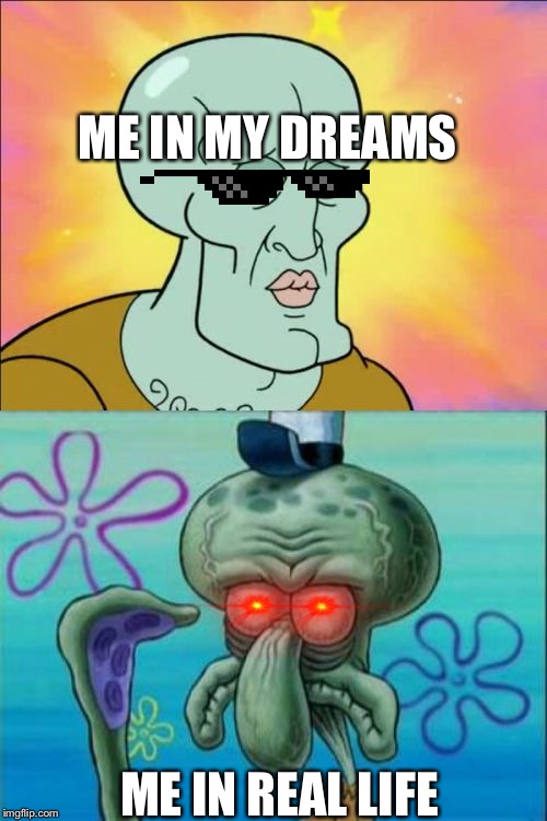 Squidward Meme | ME IN MY DREAMS; ME IN REAL LIFE | image tagged in memes,squidward | made w/ Imgflip meme maker