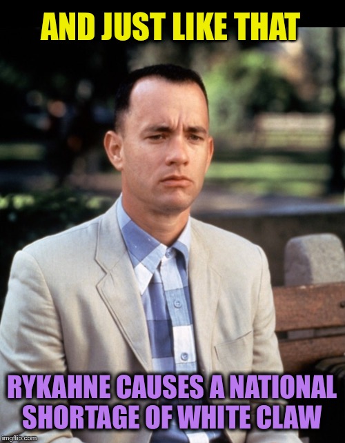 And...Just like that | AND JUST LIKE THAT RYKAHNE CAUSES A NATIONAL SHORTAGE OF WHITE CLAW | image tagged in andjust like that | made w/ Imgflip meme maker