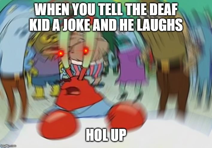 Mr Krabs Blur Meme | WHEN YOU TELL THE DEAF KID A JOKE AND HE LAUGHS; HOL UP | image tagged in memes,mr krabs blur meme | made w/ Imgflip meme maker