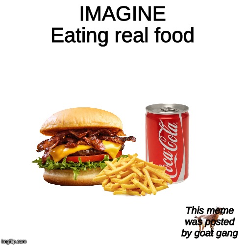 This meme was posted by "x" gang | IMAGINE
Eating real food; This meme was posted by goat gang | image tagged in this meme was posted by x gang | made w/ Imgflip meme maker