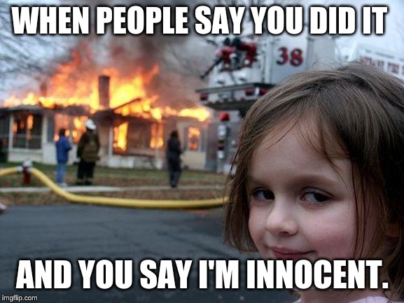 Disaster Girl Meme | WHEN PEOPLE SAY YOU DID IT; AND YOU SAY I'M INNOCENT. | image tagged in memes,disaster girl | made w/ Imgflip meme maker