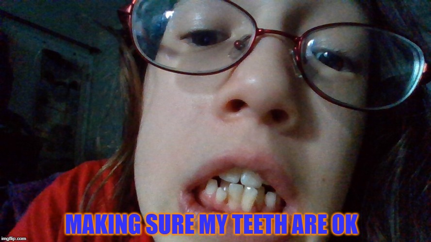 Ruh Roh! | MAKING SURE MY TEETH ARE OK | image tagged in memes | made w/ Imgflip meme maker