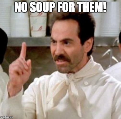 Soup Nazi | NO SOUP FOR THEM! | image tagged in soup nazi | made w/ Imgflip meme maker