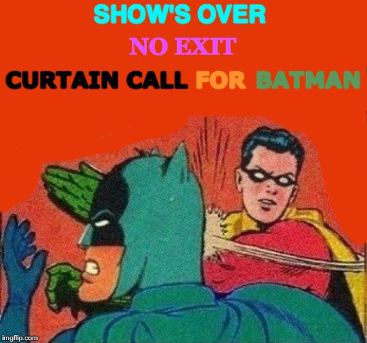 Robin Blinded So Batty | SHOW'S OVER; NO EXIT; CURTAIN CALL; BATMAN; FOR | image tagged in robin slaps batman,memes,draped cat,tv show,y u no,left exit 12 off ramp | made w/ Imgflip meme maker
