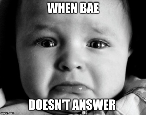 Sad Baby Meme | WHEN BAE; DOESN'T ANSWER | image tagged in memes,sad baby | made w/ Imgflip meme maker