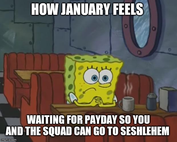 January problems | HOW JANUARY FEELS; WAITING FOR PAYDAY SO YOU AND THE SQUAD CAN GO TO SESHLEHEM | image tagged in spongebob waiting,memes,seshlehem,january | made w/ Imgflip meme maker