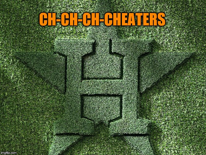 It's Official. | CH-CH-CH-CHEATERS | image tagged in houston astros | made w/ Imgflip meme maker