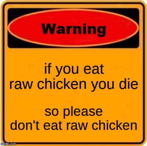 Warning Sign Meme | if you eat raw chicken you die; so please don't eat raw chicken | image tagged in memes,warning sign | made w/ Imgflip meme maker
