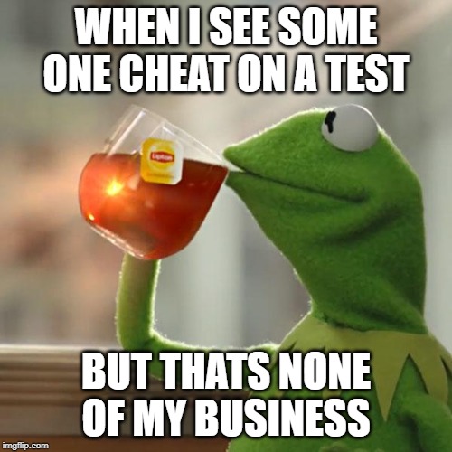 But That's None Of My Business Meme | WHEN I SEE SOME ONE CHEAT ON A TEST; BUT THATS NONE OF MY BUSINESS | image tagged in memes,but thats none of my business,kermit the frog | made w/ Imgflip meme maker