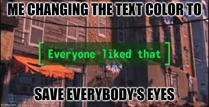 Everyone Liked That | ME CHANGING THE TEXT COLOR TO; SAVE EVERYBODY'S EYES | image tagged in everyone liked that | made w/ Imgflip meme maker