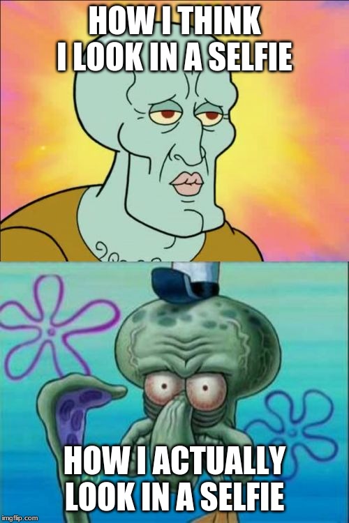 Squidward | HOW I THINK I LOOK IN A SELFIE; HOW I ACTUALLY LOOK IN A SELFIE | image tagged in memes,squidward | made w/ Imgflip meme maker