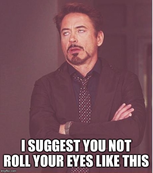 Face You Make Robert Downey Jr Meme | I SUGGEST YOU NOT ROLL YOUR EYES LIKE THIS | image tagged in memes,face you make robert downey jr | made w/ Imgflip meme maker