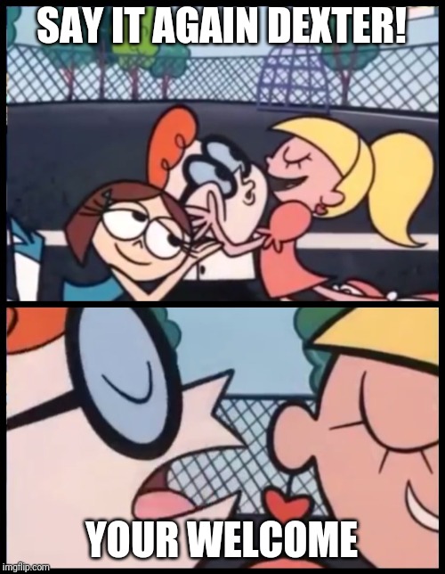 Say it Again, Dexter Meme | SAY IT AGAIN DEXTER! YOUR WELCOME | image tagged in memes,say it again dexter | made w/ Imgflip meme maker