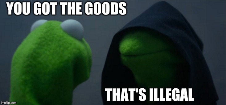 Evil Kermit Meme | YOU GOT THE GOODS; THAT'S ILLEGAL | image tagged in memes,evil kermit | made w/ Imgflip meme maker