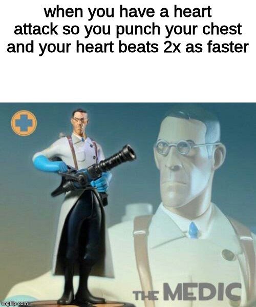 The medic tf2 | when you have a heart attack so you punch your chest and your heart beats 2x as faster | image tagged in the medic tf2 | made w/ Imgflip meme maker