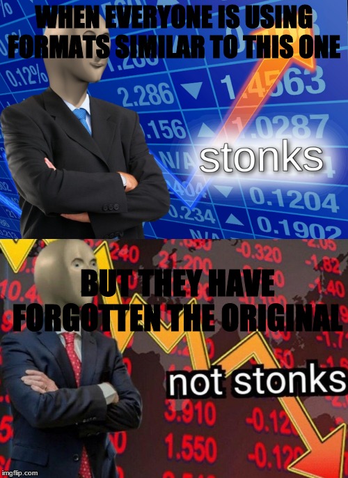 Stonks not stonks | WHEN EVERYONE IS USING FORMATS SIMILAR TO THIS ONE; BUT THEY HAVE FORGOTTEN THE ORIGINAL | image tagged in stonks not stonks | made w/ Imgflip meme maker
