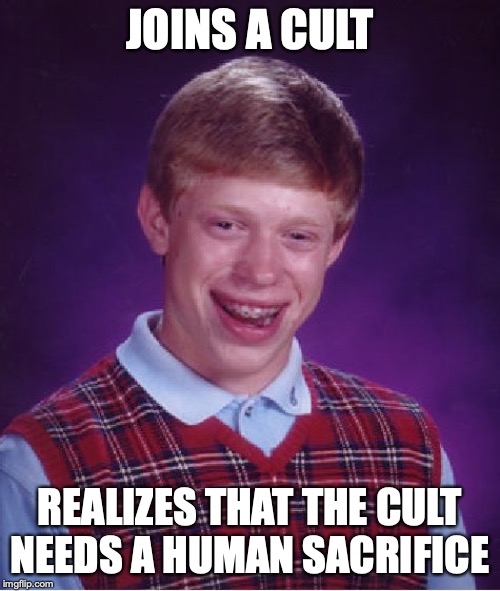 Bad Luck Brian Meme | JOINS A CULT; REALIZES THAT THE CULT NEEDS A HUMAN SACRIFICE | image tagged in memes,bad luck brian | made w/ Imgflip meme maker