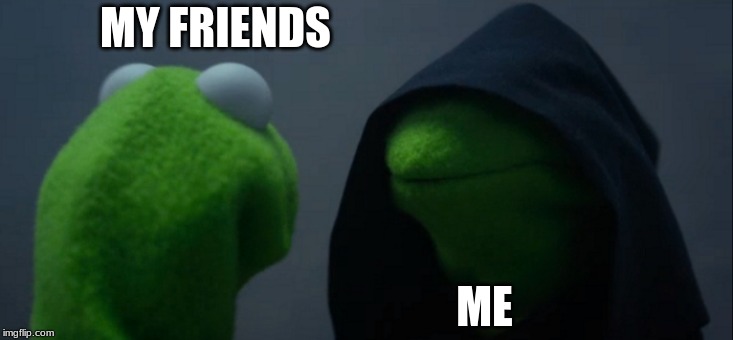 Evil Kermit Meme | MY FRIENDS; ME | image tagged in memes,evil kermit | made w/ Imgflip meme maker