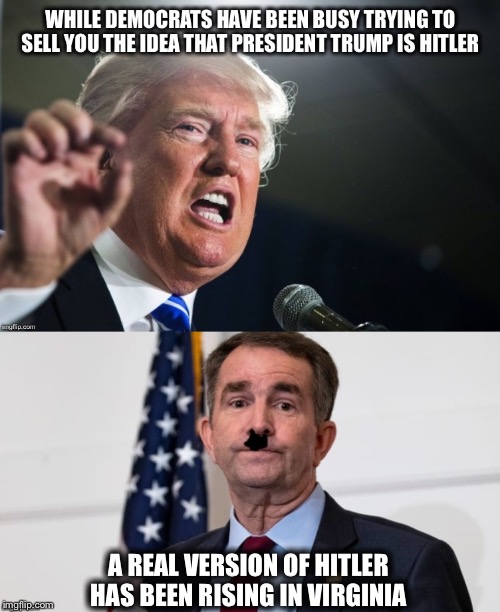 Ralph Northam | A REAL VERSION OF HITLER HAS BEEN RISING IN VIRGINIA | image tagged in president trump,virginia,hitler,nazi | made w/ Imgflip meme maker