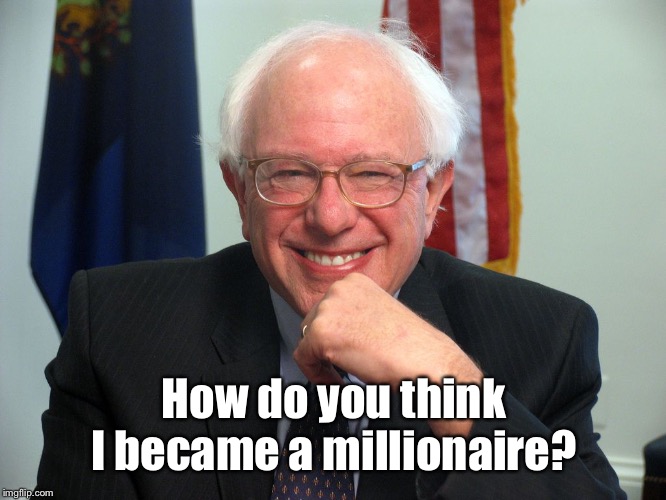 Vote Bernie Sanders | How do you think I became a millionaire? | image tagged in vote bernie sanders | made w/ Imgflip meme maker