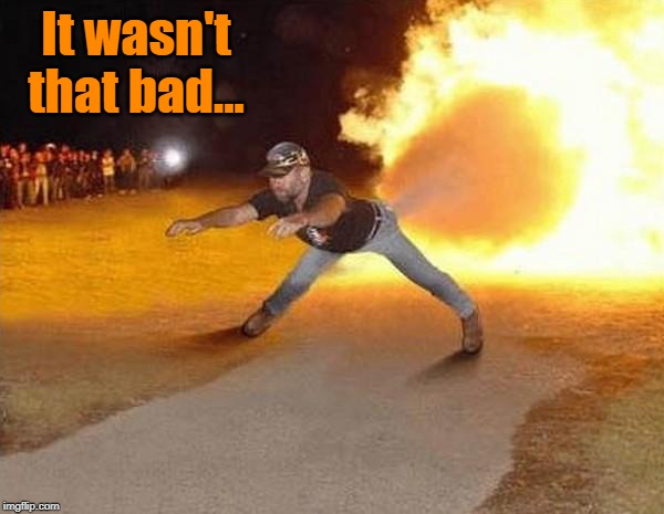 fire fart | It wasn't that bad... | image tagged in fire fart | made w/ Imgflip meme maker
