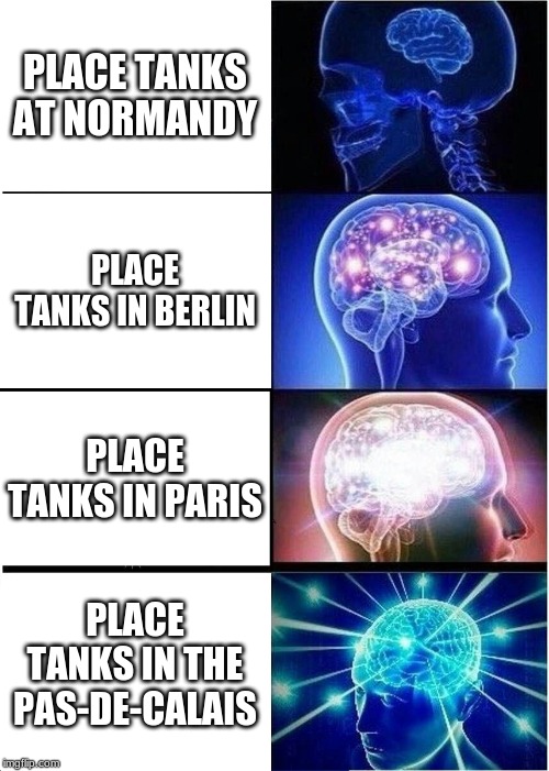 Expanding Brain | PLACE TANKS AT NORMANDY; PLACE TANKS IN BERLIN; PLACE TANKS IN PARIS; PLACE TANKS IN THE PAS-DE-CALAIS | image tagged in memes,expanding brain | made w/ Imgflip meme maker