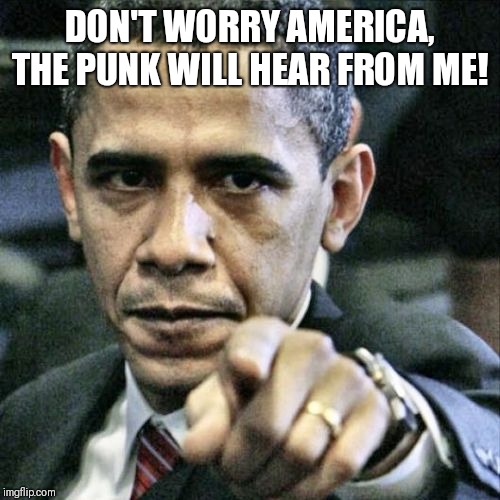 Pissed Off Obama | DON'T WORRY AMERICA, THE PUNK WILL HEAR FROM ME! | image tagged in memes,pissed off obama | made w/ Imgflip meme maker
