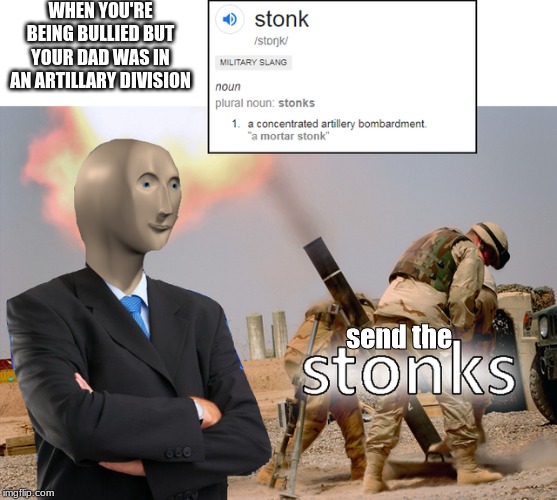 Boom | WHEN YOU'RE BEING BULLIED BUT YOUR DAD WAS IN AN ARTILLARY DIVISION; send the | image tagged in memes,stonks,military,yeet | made w/ Imgflip meme maker