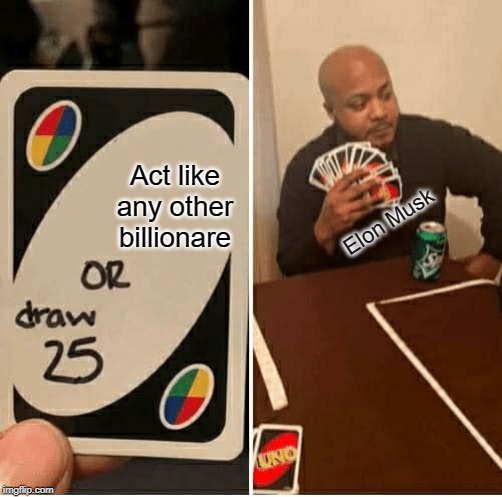 UNO Draw 25 Cards Meme | Act like any other billionare; Elon Musk | image tagged in draw 25 | made w/ Imgflip meme maker