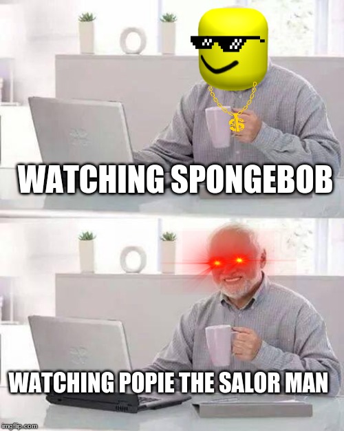 Hide the Pain Harold Meme | WATCHING SPONGEBOB; WATCHING POPIE THE SALOR MAN | image tagged in memes,hide the pain harold | made w/ Imgflip meme maker