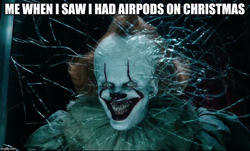 ME WHEN I SAW I HAD AIRPODS ON CHRISTMAS | image tagged in pennywise,pennywise the dancing clown | made w/ Imgflip meme maker
