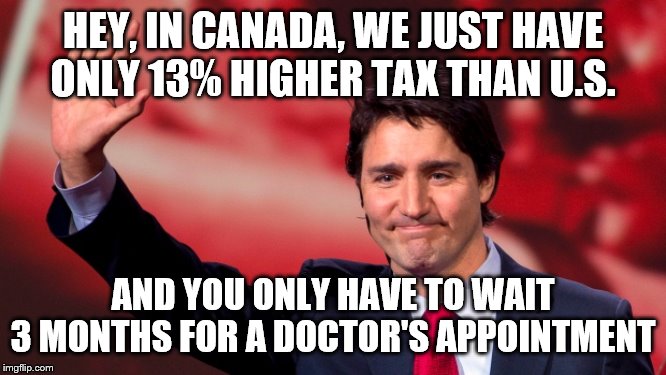Justin Trudeau Hand Up | HEY, IN CANADA, WE JUST HAVE ONLY 13% HIGHER TAX THAN U.S. AND YOU ONLY HAVE TO WAIT 3 MONTHS FOR A DOCTOR'S APPOINTMENT | image tagged in justin trudeau hand up | made w/ Imgflip meme maker